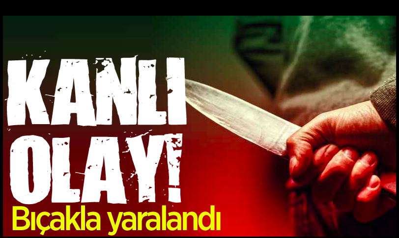Kanlı olay! Bıçakla yaralandı...